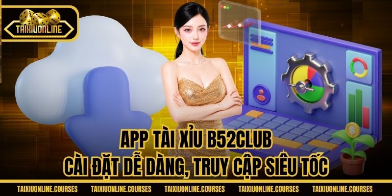 App Tài Xỉu B52CLUB - Cài Đặt Dễ Dàng, Truy Cập Siêu Tốc