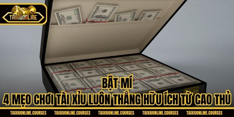 Bật mí 4 mẹo chơi tài xỉu luôn thắng hữu ích từ cao thủ