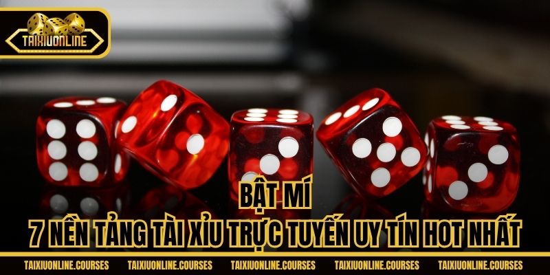 Bật mí 7 nền tảng Tài Xỉu trực tuyến uy tín hot nhất
