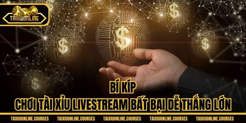 Bí kíp chơi Tài xỉu Livestream bất bại dễ thắng lớn