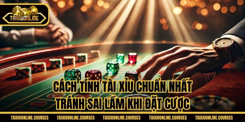Cách Tính Tài Xỉu Chuẩn Nhất - Tránh Sai Lầm Khi Đặt Cược
