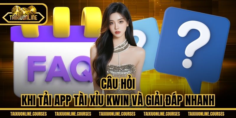 Câu hỏi khi tải app tài xỉu Kwin và giải đáp nhanh