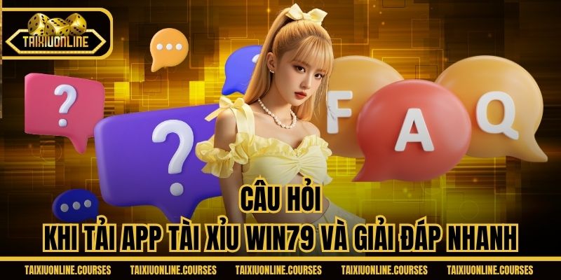 Câu hỏi khi tải app Tài Xỉu Win79 và giải đáp nhanh