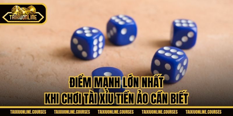 Điểm mạnh lớn nhất khi chơi Tài xỉu tiền ảo cần biết