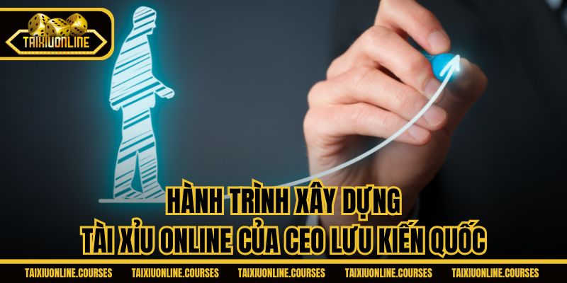 Hành trình xây dựng Tài Xỉu Online của CEO Lưu Kiến Quốc