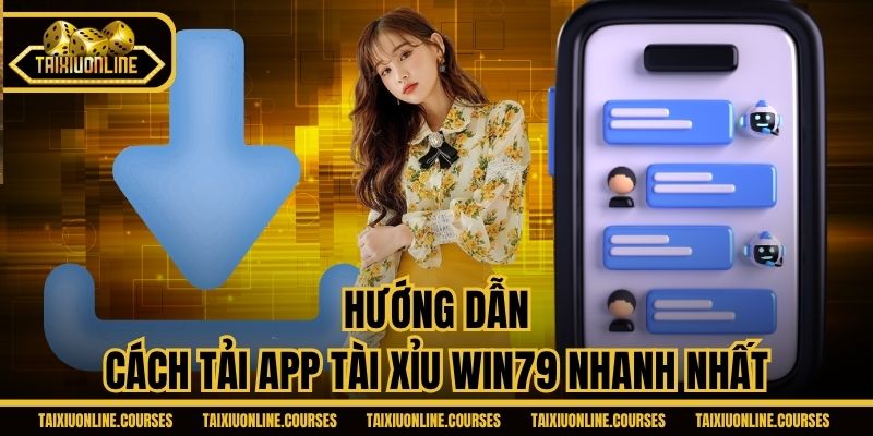 Hướng dẫn cách tải app Tài Xỉu Win79 nhanh nhất