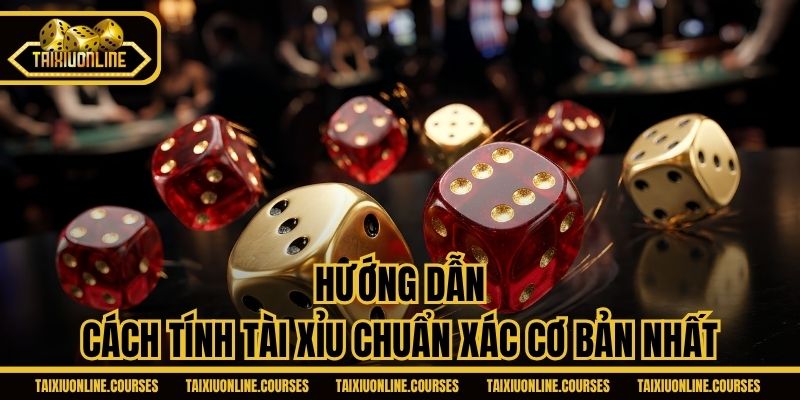 Hướng dẫn cách tính tài xỉu chuẩn xác cơ bản nhất