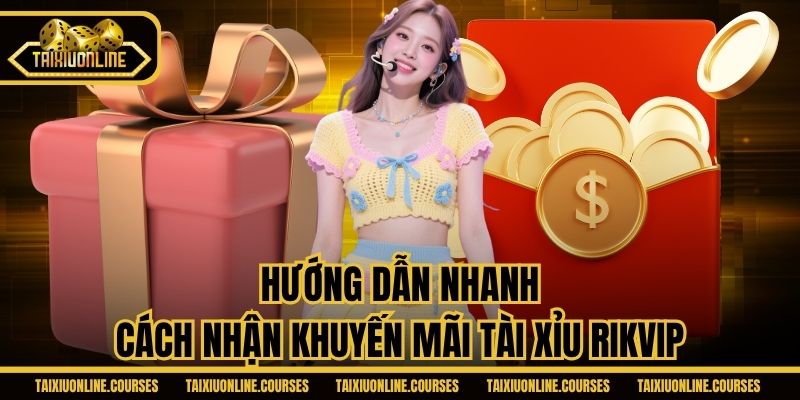 Hướng dẫn nhanh cách nhận khuyến mãi tài xỉu Rikvip