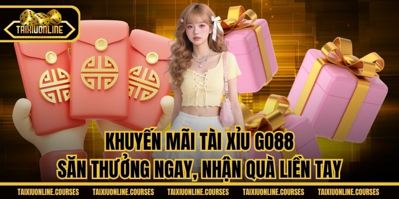 Khuyến Mãi Tài Xỉu Go88 - Săn Thưởng Ngay, Nhận Quà Liền Tay