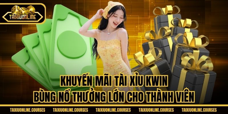 Khuyến Mãi Tài Xỉu Kwin - Bùng Nổ Thưởng Lớn Cho Thành Viên
