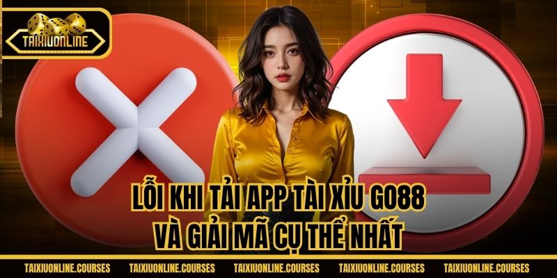 Lỗi khi tải app tài xỉu Go88 và giải mã cụ thể nhất