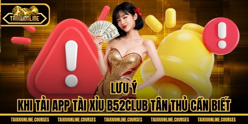 Lưu ý khi tải app Tài Xỉu B52CLUB tân thủ cần biết