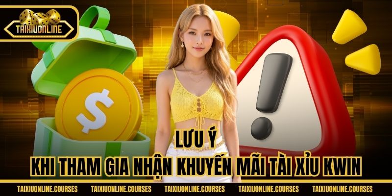 Lưu ý khi tham gia nhận khuyến mãi tài xỉu Kwin