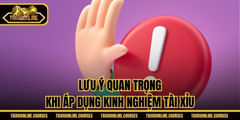 Lưu ý quan trọng khi áp dụng kinh nghiệm tài xỉu