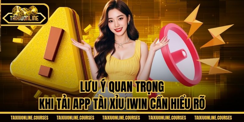Lưu ý quan trọng khi tải app tài xỉu iWin cần hiểu rõ