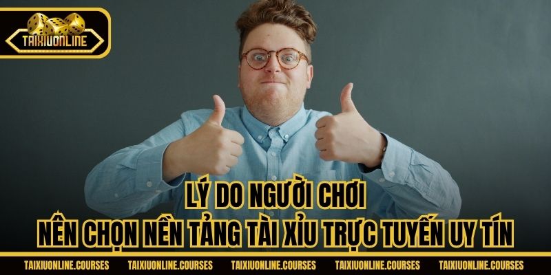 Lý do người chơi nên chọn nền tảng Tài Xỉu trực tuyến uy tín