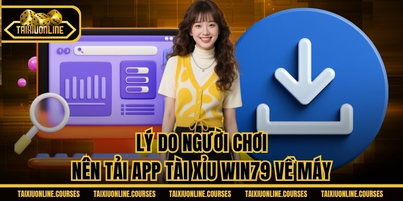 Lý do người chơi nên tải app Tài Xỉu Win79 về máy
