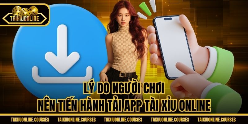 Lý do người chơi nên tiến hành tải app Tài Xỉu Online