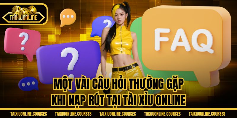 Một vài câu hỏi thường gặp khi nạp rút tại Tài Xỉu Online