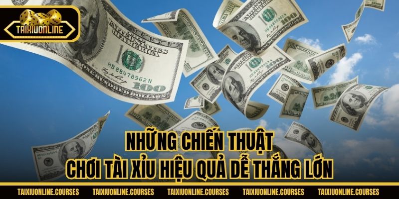 Những chiến thuật chơi Tài Xỉu hiệu quả dễ thắng lớn