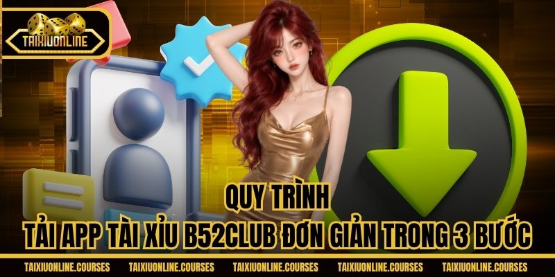 Quy trình tải app Tài Xỉu B52CLUB đơn giản trong 3 bước