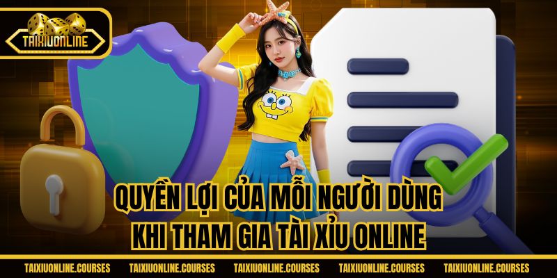 Quyền lợi của mỗi người dùng khi tham gia Tài Xiut Online