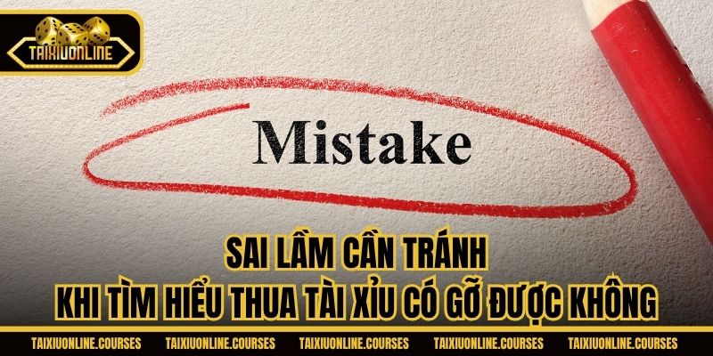 Sai lầm cần tránh khi tìm hiểu thua tài xỉu có gỡ được không