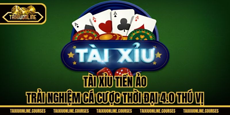 Tài Xỉu Tiền Ảo - Trải Nghiệm Cá Cược Thời Đại 4.0 Thú Vị