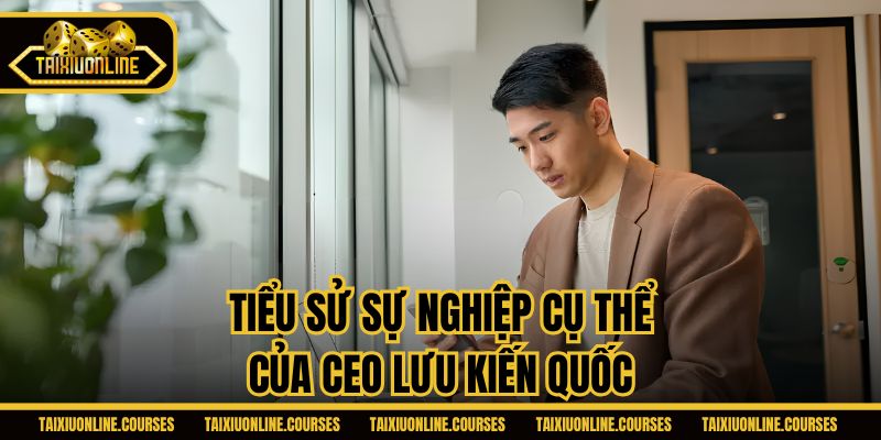 Tiểu sử sự nghiệp cụ thể của CEO Lưu Kiến Quốc