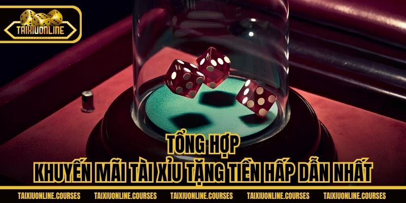 Tổng hợp khuyến mãi tài xỉu tặng tiền hấp dẫn nhất
