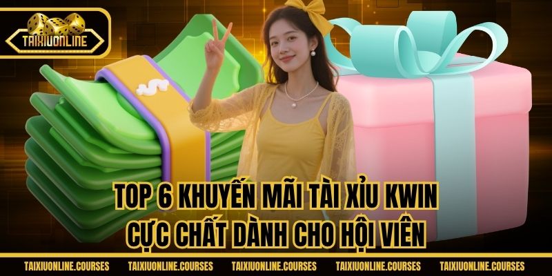Top 6 khuyến mãi tài xỉu Kwin cực chất dành cho hội viên