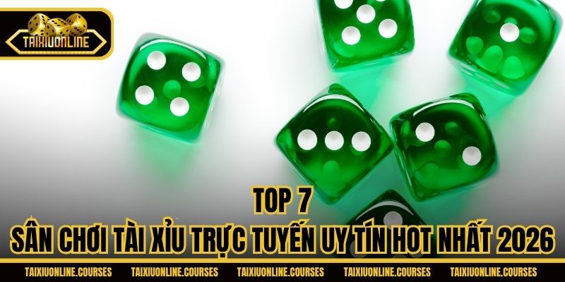 Top 7 Sân Chơi Tài Xỉu Trực Tuyến Uy Tín Hot Nhất 2026