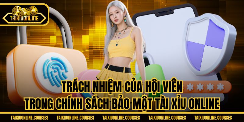 Trách nhiệm của hội viên trong chính sách bảo mật Tài Xỉu Online