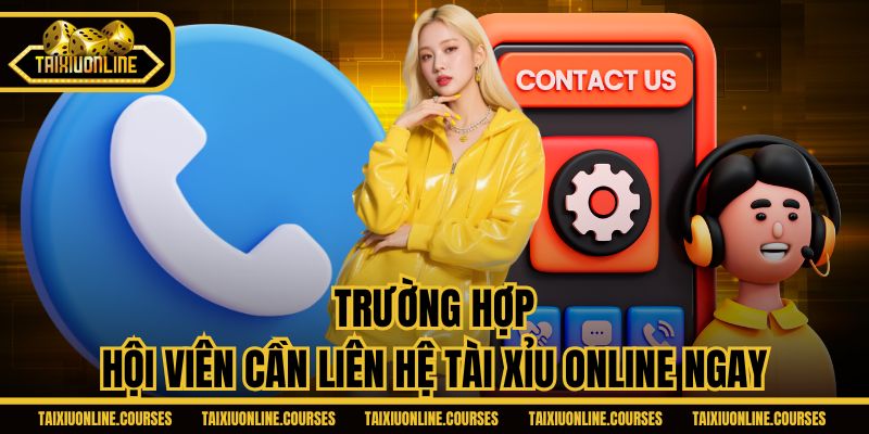Trường hợp hội viên cần liên hệ Tài Xỉu Online ngay