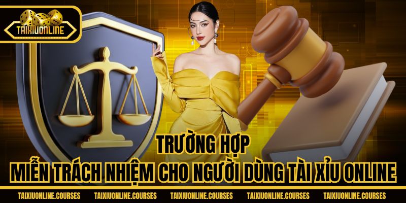 Trường hợp miễn trách nhiệm cho người dùng Tài Xỉu Online