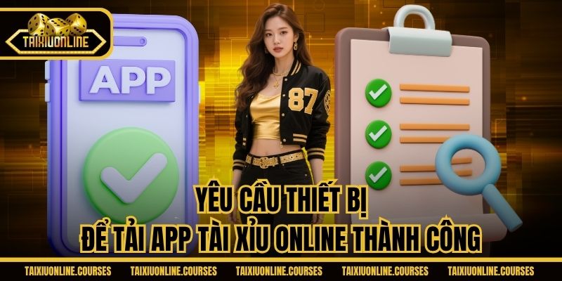 Yêu cầu thiết bị để tải app Tài Xỉu Online thành công