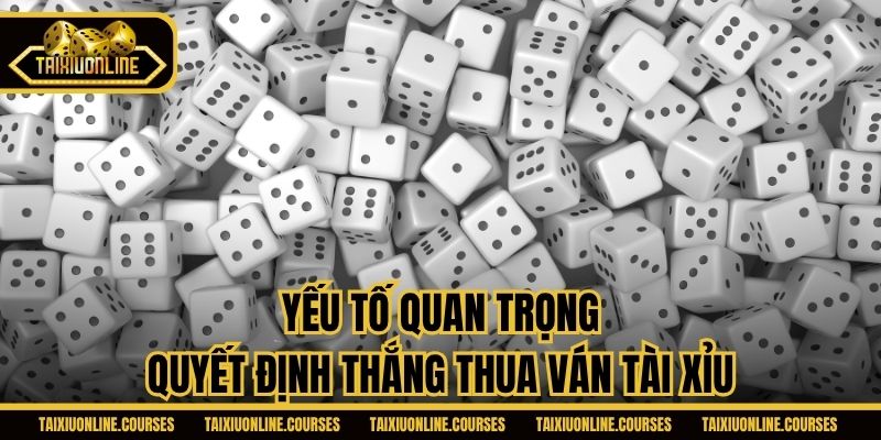Yếu tố quan trọng quyết định thắng thua ván Tài Xỉu